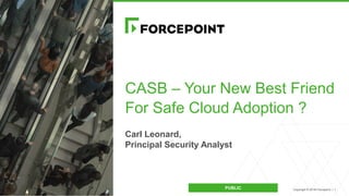 Copyright © 2018 Forcepoint. | 1
CASB – Your New Best Friend
For Safe Cloud Adoption ?
Carl Leonard,
Principal Security Analyst
PUBLIC
 