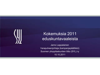 Kokemuksia 2011 eduskuntavaaleista Jarno Lappalainen Varapuheenjohtaja (kampanjapäällikkö) Suomen ylioppilaskuntien liitto (SYL) ry 10.10.2011 