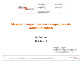 Mesurer l’impact de vos compagnes de communication Initiation Octobre 11 Philippe Alengry alengry@alengryconcept.com www.alengryconcept.com 