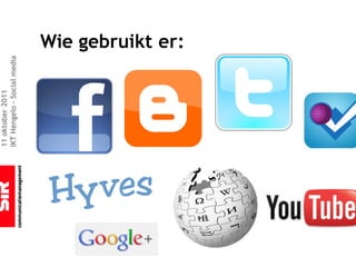 11 oktober 2011
IKT Hengelo – Social media



                             Wie gebruikt er:
 
