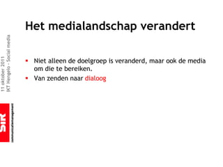 Het medialandschap verandert
IKT Hengelo – Social media
11 oktober 2011




                             § Niet alleen de doelgroep is veranderd, maar ook de media
                               om die te bereiken.
                             § Van zenden naar dialoog
 