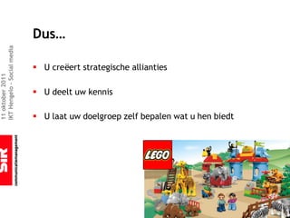 Dus…
IKT Hengelo – Social media




                             § U creëert strategische allianties
11 oktober 2011




                             § U deelt uw kennis

                             § U laat uw doelgroep zelf bepalen wat u hen biedt
 