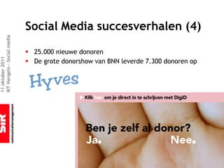 Social Media succesverhalen (4)
IKT Hengelo – Social media




                             § 25.000 nieuwe donoren
11 oktober 2011




                             § De grote donorshow van BNN leverde 7.300 donoren op
 