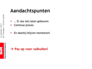 Aandachtspunten
IKT Hengelo – Social media




                             § .. Er dus iets laten gebeuren
11 oktober 2011




                             § Continue proces

                             § En daarbij blijven monitoren!




                             à Pas op voor valkuilen!
 