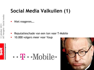 Social Media Valkuilen (1)
IKT Hengelo – Social media




                             § Niet reageren….
11 oktober 2011




                             § Reputatieschade van een ton voor T-Mobile
                             § 10.000 volgers meer voor Youp
 