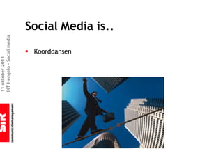 11 oktober 2011
IKT Hengelo – Social media




                § Koorddansen
                                Social Media is..
 