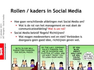 Rollen / kaders in Social Media
IKT Hengelo – Social media




                             § Hoe gaan verschillende afdelingen met Social Media om?
11 oktober 2011




                                § Wat is de rol van het management en wat doet de
                                  communicatieafdeling? Wat is uw rol?
                             § Social Media beleid? Regels? Richtlijnen?
                                § Wat mogen medewerkers wel en niet? Verbieden is
                                  doorgaans geen goed idee, richtlijnen geven wel.
 