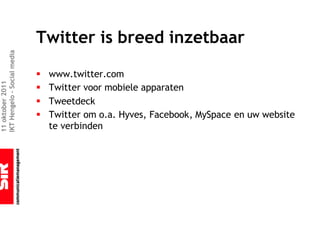 Twitter is breed inzetbaar
IKT Hengelo – Social media




                             §   www.twitter.com
11 oktober 2011




                             §   Twitter voor mobiele apparaten
                             §   Tweetdeck
                             §   Twitter om o.a. Hyves, Facebook, MySpace en uw website
                                 te verbinden
 