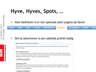 Hyve, Hyves, Spots, …
IKT Hengelo – Social media




                             § Voor bedrijven is er een speciaal soort pagina op Hyves
11 oktober 2011




                             § Om te adverteren is een zakelijk profiel nodig
 