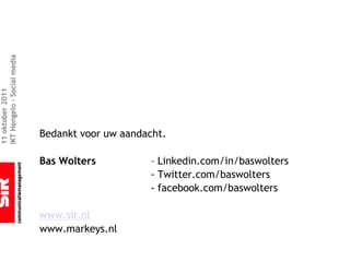 IKT Hengelo – Social media
11 oktober 2011




                             Bedankt voor uw aandacht.

                             Bas Wolters          – Linkedin.com/in/baswolters
                                                  - Twitter.com/baswolters
                                                  - facebook.com/baswolters

                             www.sir.nl
                             www.markeys.nl
 
