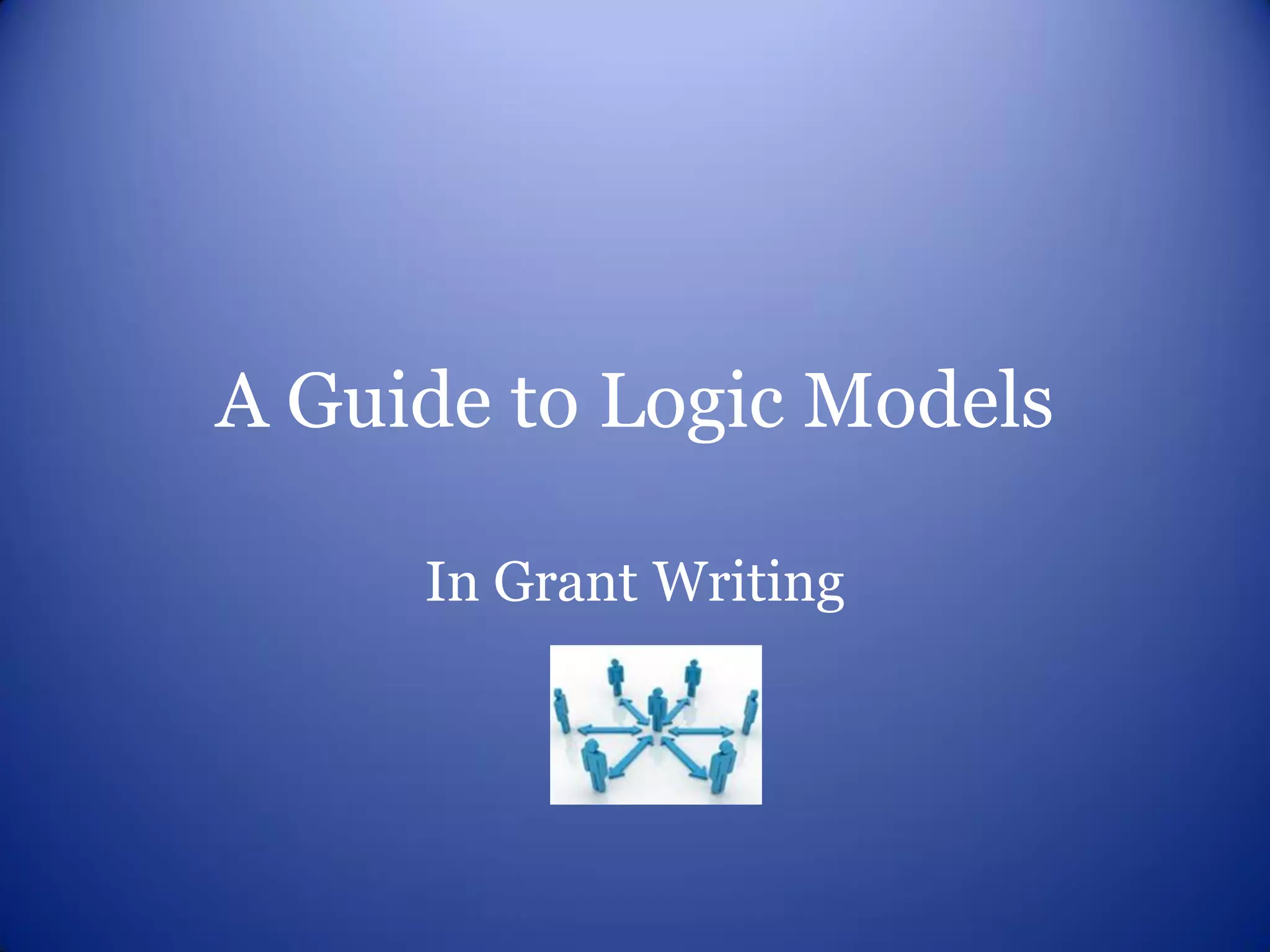 A Guide to Logic Models

     In Grant Writing
 