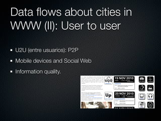Data ﬂows about cities in
WWW (II): User to user
 U2U (entre usuarios): P2P
 Mobile devices and Social Web
 Information quality.
 