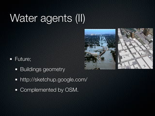 Water agents (II)


 Future;
   Buildings geometry            !   !



   http://sketchup.google.com/
   Complemented by OSM.
 