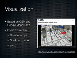 Visualization

 Based on OSM and
 Google Maps/Earth
 Some extra data:
   Disaster scope
   Survivors / zone
   etc...

                      http://www.youtube.com/watch?v=pTKhrpl9jZc
 