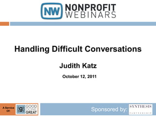 Handling Difficult Conversations
                       Judith Katz
                        October 12, 2011




A Service
   Of:                               Sponsored by:
 