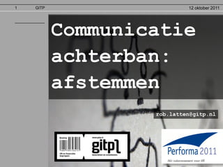 1   GITP                    12 oktober 2011




           Communicatie
           achterban:
           afstemmen
                   rob.latten@gitp.nl
 