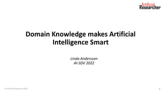 Domain Knowledge makes Artificial
Intelligence Smart
Linda Andersson
AI-SDV 2022
© Artificial Researcher,2022 1
 