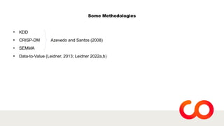 Some Methodologies
●
KDD
●
CRISP-DM Azevedo and Santos (2008)
●
SEMMA
●
Data-to-Value (Leidner, 2013; Leidner 2022a,b)
 