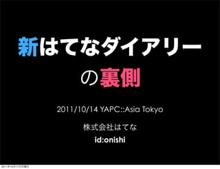 2011/10/14 YAPC::Asia Tokyo


                          id:onishi


2011   10   17
 