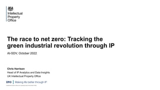 The race to net zero: Tracking the
green industrial revolution through IP
Chris Harrison
Head of IP Analytics and Data Insights
UK Intellectual Property Office
AI-SDV, October 2022
 