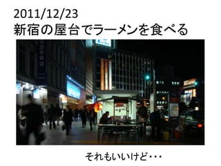 2011/12/23
新宿の屋台でラーメンを食べる




     それもいいけど・・・
 