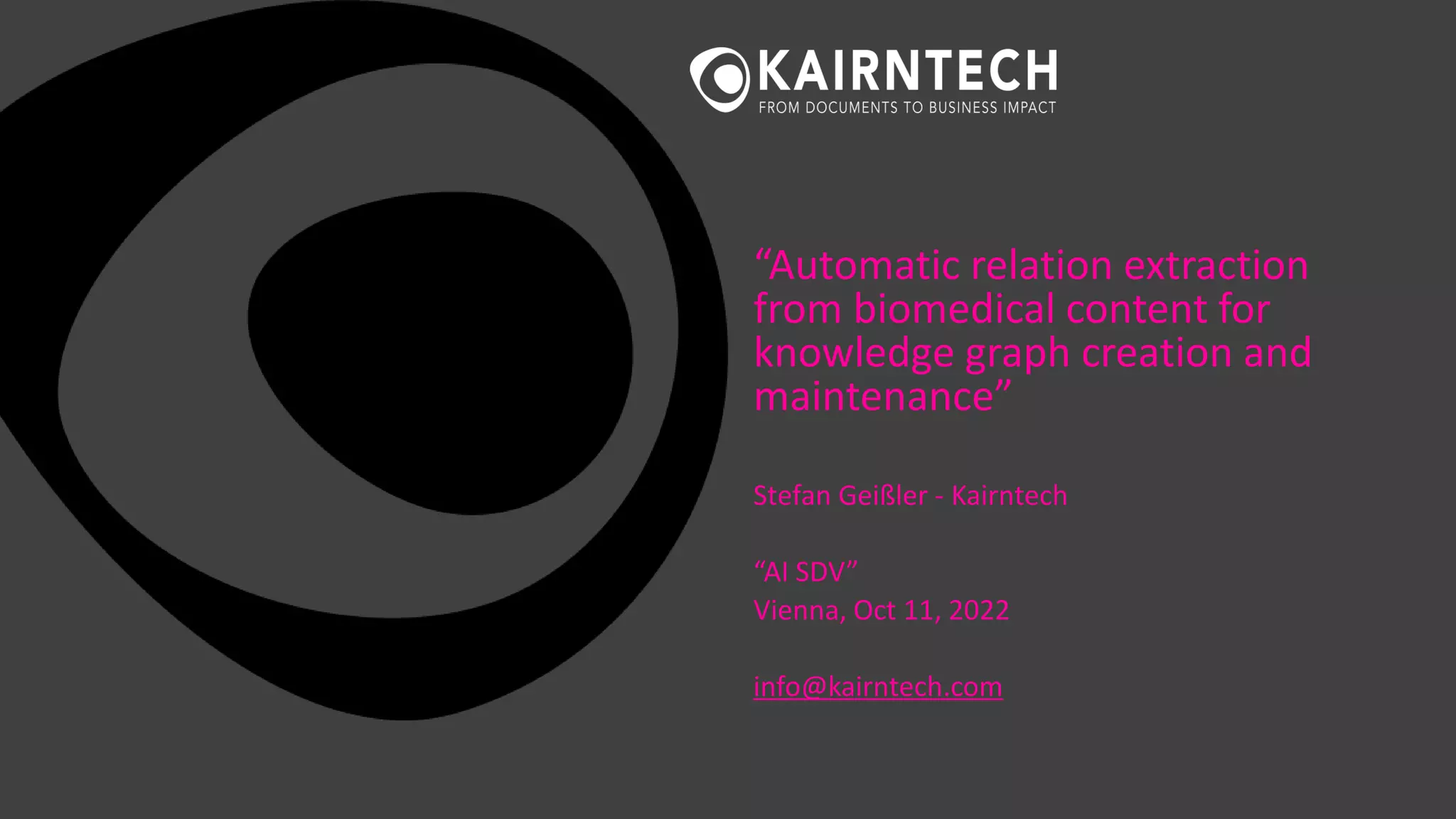 “Automatic relation extraction
from biomedical content for
knowledge graph creation and
maintenance”
Stefan Geißler - Kairntech
“AI SDV”
Vienna, Oct 11, 2022
info@kairntech.com
 