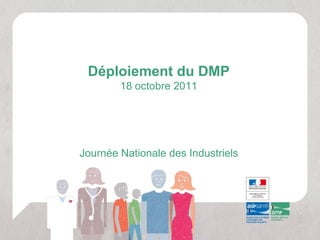 Déploiement du DMP
        18 octobre 2011




Journée Nationale des Industriels
 