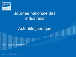 Journée nationale des
                   industriels

                  Actualité juridique


Paris – jeudi 18 octobre 2011
 