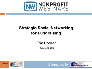 Strategic Social Networking
                  for Fundraising

                    Eric Horner
                      October 18, 2011




A Service
   Of:                         Sponsored by:
 
