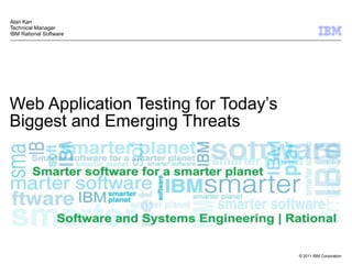 Web Application Testing for Today’s Biggest and Emerging Threats Alan Kan Technical Manager IBM Rational Software 