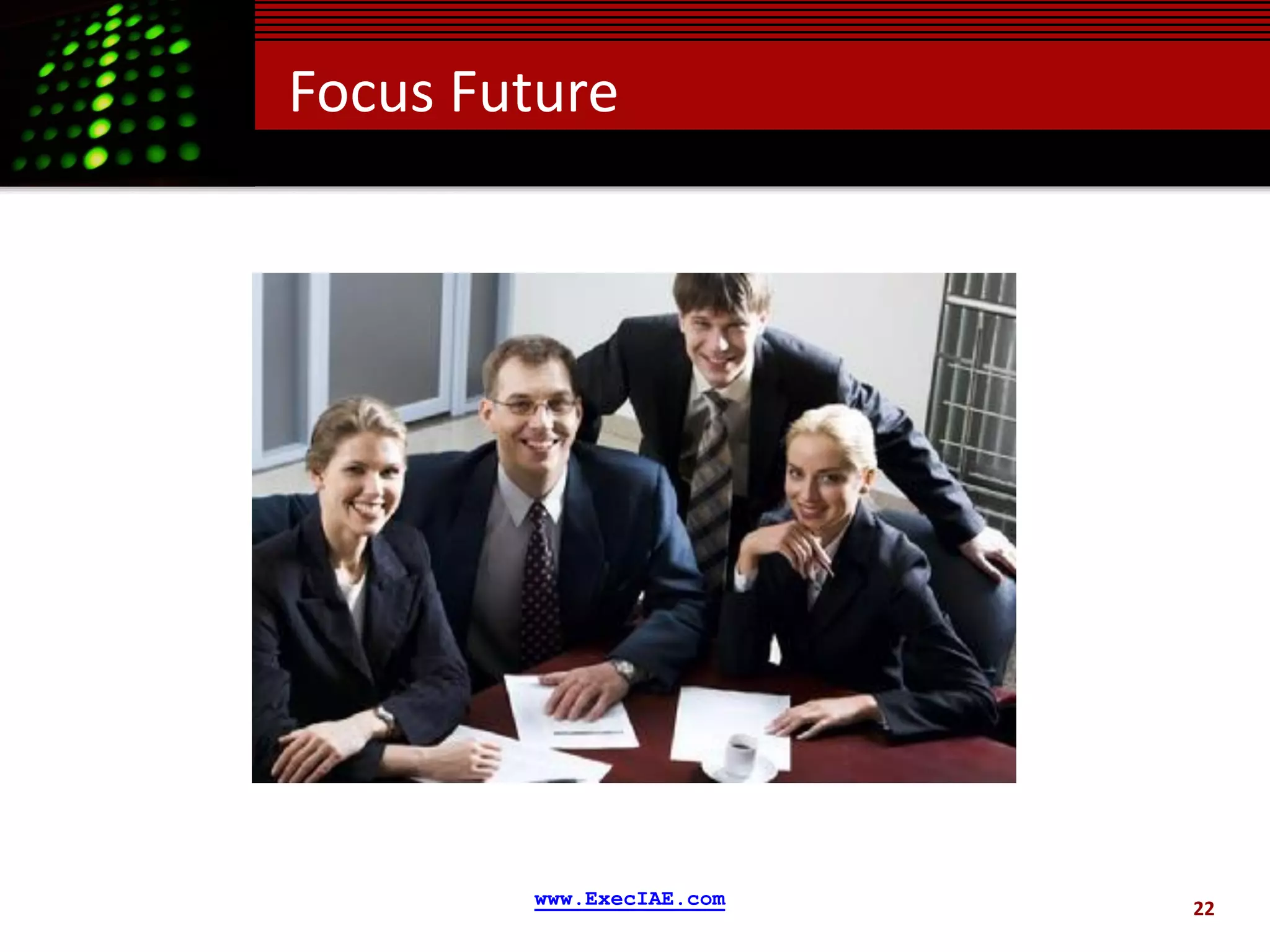 Focus Future




        www.ExecIAE.com   22
 