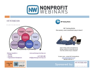 INTEGRATED PLANNING
Advising nonproﬁts in:	

          www.synthesispartnership.com	

•  Strategy	

•  Planning	

                                    (617) 969-1881	

•  Organizational Development	

   info@synthesispartnership.com	




A Service
   Of:                                                                Sponsored by:
 