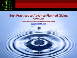 Best Practices to Advance Planned Giving
                        Rod Miller, CEO
        Executive Institutional Advancement Exchange
                    www.ExecIAE.com
 