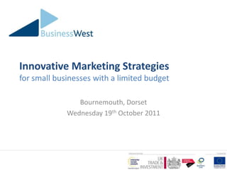 Innovative Marketing Strategies
for small businesses with a limited budget

                Bournemouth, Dorset
             Wednesday 19th October 2011
 