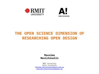 THE OPEN SCIENCE DIMENSION OF
RESEARCHING OPEN DESIGN
RMIT University
Aalto University
massimo.menichinelli@rmit.edu.au
massimo.menichinelli@aalto.fi
Massimo
Menichinelli
 