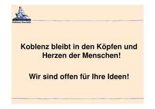 Koblenz bleibt in den Köpfen und
     Herzen der Menschen!

  Wir sind offen für Ihre Ideen!
 