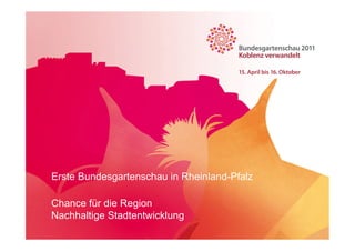 Erste Bundesgartenschau in Rheinland-Pfalz

Chance für die Region
Nachhaltige Stadtentwicklung
24.10.2011
 