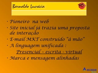 • Pioneiro na web
• Site inicial já trazia uma proposta
  de interação
• E-mail MKT construído “à mão”
• A linguagem unificada :
     Presencial – escrita - virtual
• Marca e mensagem alinhadas


                                        Mídia
 