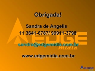 Obrigada!
   Sandra de Angelis
11 3641-6787/ 99911-3798

sandra@edgemidia.com.br
                Mídia
 www.edgemidia.com.br

                           Mídia
 