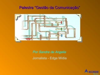 Palestra “Gestão da Comunicação”




       Por Sandra de Angelis
       Jornalista - Edge Mídia



                                   Mídia
 