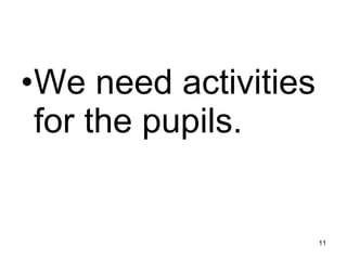 We need activities for the pupils. 