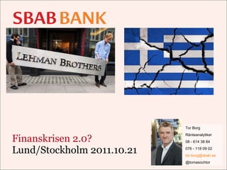 Finanskrisen 2.0? Lund/Stockholm 2011.10.21 Tor Borg Ränteanalytiker 08 - 614 38 84 076 - 118 09 02 [email_address] @tomasochtor 