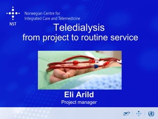 Teledialysis
from project to routine service




           Eli Arild
          Project manager
 