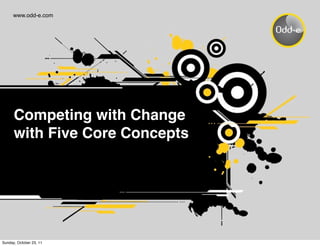 www.odd-e.com




      Competing with Change
      with Five Core Concepts




Sunday, October 23, 11
 
