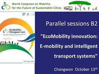 Parallel sessions B2
"EcoMobility innovation:
E-mobility and intelligent
      transport systems"

      Changwon October 13th
 