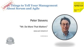 10 Things to Tell Your Management
About Scrum and Agile
Peter Stevens
“Mr. Do More That Matters”
www.saat-network.ch
CC BY-NC-SA 3.0
 