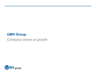 UMH Group
Company aimed at growth
 