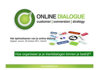 Het optimaliseren van je online dialoog!
Digitaal werven, 26 oktober 2011, Utrecht!




     Hoe organiseer je je klantdialogen binnen je bedrijf? !
 