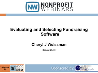 Evaluating and Selecting Fundraising
                          Software

                     Cheryl J Weissman
                          October 25, 2011




A Service
   Of:                             Sponsored by:
 
