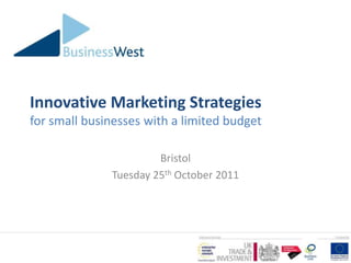 Innovative Marketing Strategies
for small businesses with a limited budget

                       Bristol
              Tuesday 25th October 2011
 